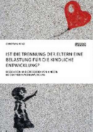 Ist die Trennung der Eltern eine Belastung für die kindliche Entwicklung? Ressourcen und Stressoren von Kindern bei der Trennungsbewältigung de Christian Kunz