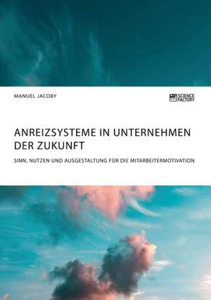 Anreizsysteme in Unternehmen der Zukunft. Sinn, Nutzen und Ausgestaltung für die Mitarbeitermotivation de Manuel Jacoby