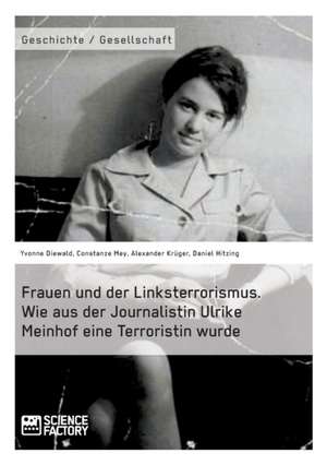 Frauen und der Linksterrorismus. Wie aus der Journalistin Ulrike Meinhof eine Terroristin wurde de Constanze Mey