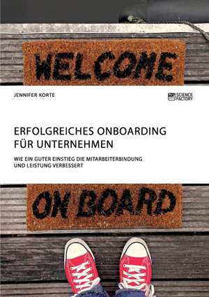 Erfolgreiches Onboarding für Unternehmen. Wie ein guter Einstieg die Mitarbeiterbindung und Leistung verbessert de Jennifer Korte