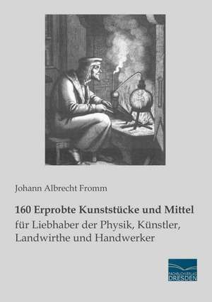 160 Erprobte Kunststücke und Mittel für Liebhaber der Physik, Künstler, Landwirthe und Handwerker de Johann Albrecht Fromm