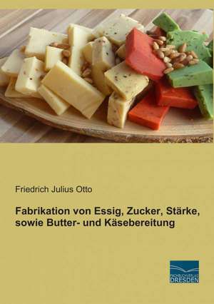 Fabrikation von Essig, Zucker, Stärke, sowie Butter- und Käsebereitung de Friedrich Julius Otto