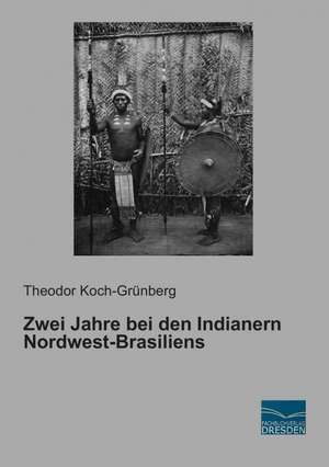 Zwei Jahre bei den Indianern Nordwest-Brasiliens de Theodor Koch-Grünberg