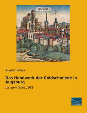 Das Handwerk der Goldschmiede in Augsburg de August Weiss