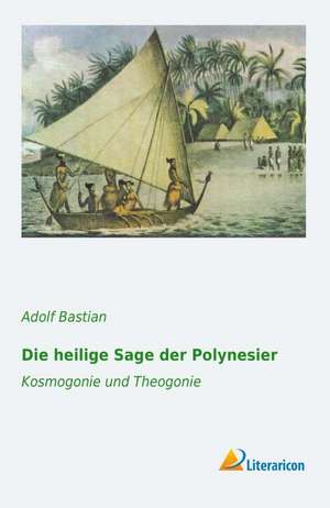 Die Heilige Sage Der Polynesier: Kosmogonie Und Theogonie de Adolf Bastian