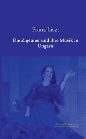 Die Zigeuner und ihre Musik in Ungarn de Franz Liszt