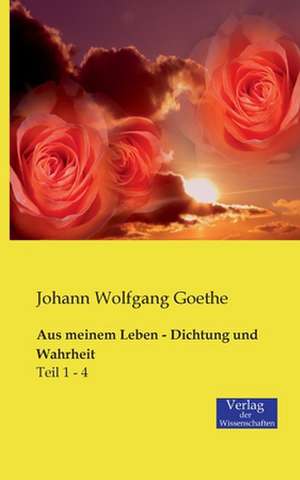 Aus meinem Leben - Dichtung und Wahrheit de Johann Wolfgang Goethe