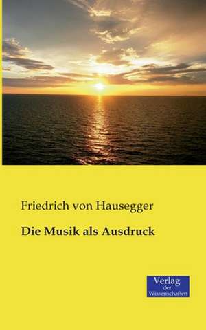 Die Musik als Ausdruck de Friedrich Von Hausegger