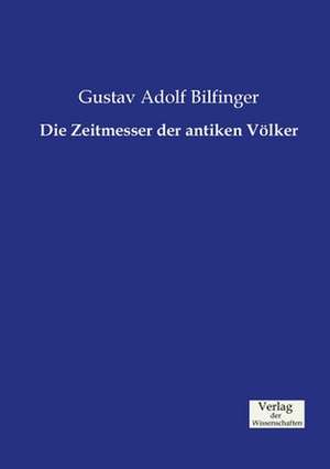 Die Zeitmesser der antiken Völker de Gustav Adolf Bilfinger