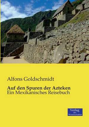 Auf den Spuren der Azteken de Alfons Goldschmidt