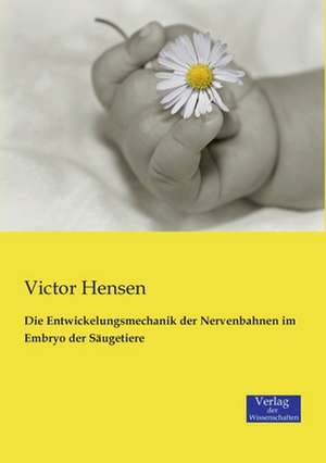 Die Entwickelungsmechanik der Nervenbahnen im Embryo der Säugetiere de Victor Hensen