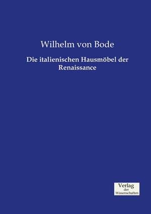 Die italienischen Hausmöbel der Renaissance de Wilhelm Von Bode