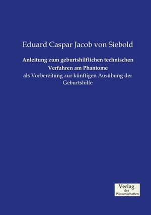 Anleitung zum geburtshilflichen technischen Verfahren am Phantome de Eduard Caspar Jacob von Siebold