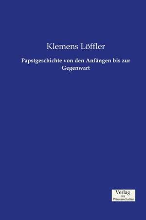 Papstgeschichte von den Anfängen bis zur Gegenwart de Klemens Löffler