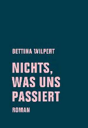 nichts, was uns passiert de Bettina Wilpert