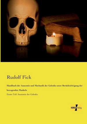 Handbuch der Anatomie und Mechanik der Gelenke unter Berücksichtigung der bewegenden Muskeln de Rudolf Fick