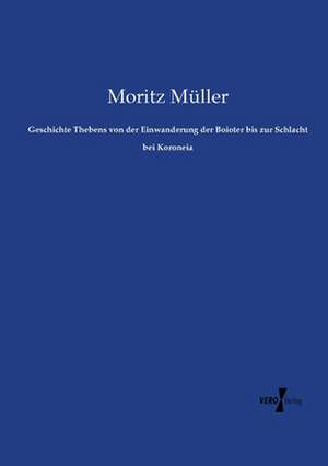 Geschichte Thebens von der Einwanderung der Boioter bis zur Schlacht bei Koroneia de Moritz Müller