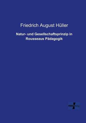 Natur- und Gesellschaftsprinzip in Rousseaus Pädagogik de Friedrich August Hüller