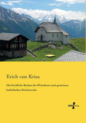 Die kirchliche Baulast des Pfründners nach gemeinem katholischen Kirchenrecht de Erich Von Kries