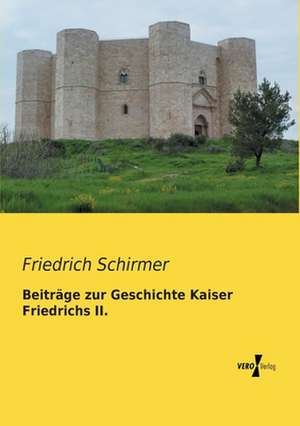 Beiträge zur Geschichte Kaiser Friedrichs II. de Friedrich Schirmer