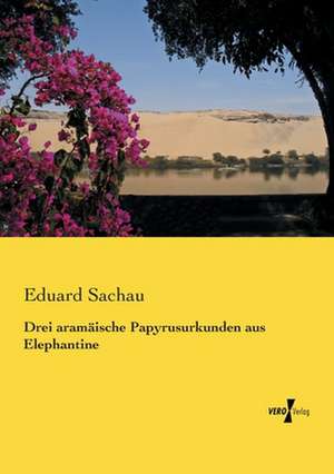 Drei aramäische Papyrusurkunden aus Elephantine de Eduard Sachau