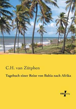 Tagebuch einer Reise von Bahia nach Afrika de C. H. van Zütphen