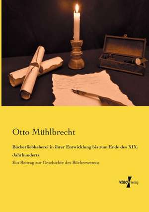 Bücherliebhaberei in ihrer Entwicklung bis zum Ende des XIX. Jahrhunderts de Otto Mühlbrecht