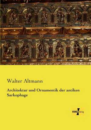 Architektur und Ornamentik der antiken Sarkophage de Walter Altmann