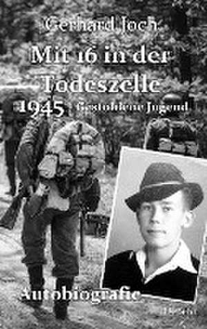 Mit 16 in der Todeszelle - 1945 - Gestohlene Jugend - Autobiografie de Gerhard Joch