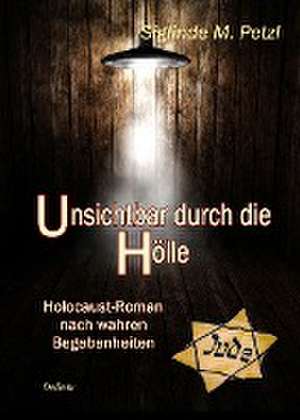 Unsichtbar durch die Hölle - Holocaust-Roman nach wahren Begebenheiten de Siglinde M. Petzl