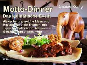 Motto-Dinner - Das kulinarische Event - Abwechslungsreiche Ideen und Rezepte für viele Themen, mit Tipps für Dekoration, Menüs, Getränke und vielem mehr de König Sabine