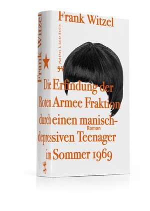 Die Erfindung der Roten Armee Fraktion durch einen manisch depressiven Teenager im Sommer 1969 de Frank Witzel