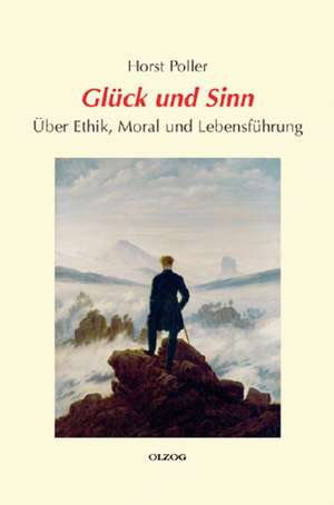 Glück und Sinn - Über Ethik, Moral und Lebensführung de Horst Poller