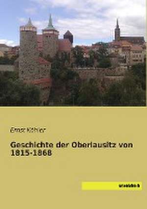 Geschichte der Oberlausitz von 1815-1868 de Ernst Köhler