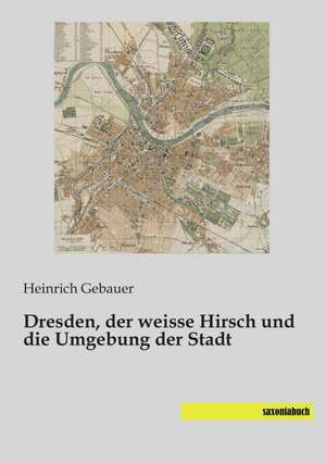 Dresden, der weisse Hirsch und die Umgebung der Stadt de Heinrich Gebauer