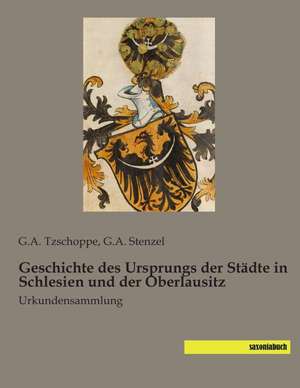 Geschichte des Ursprungs der Städte in Schlesien und der Oberlausitz de G. A. Tzschoppe