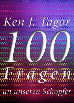 100 Fragen an unseren Schöpfer de Ken J. Tagor