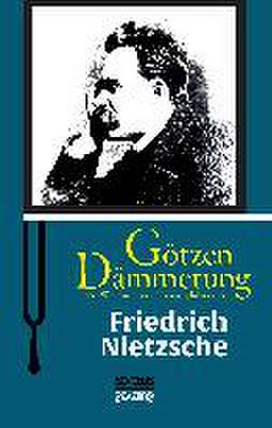 Götzen-Dämmerung oder Wie man mit dem Hammer philosophiert de Friedrich Nietzsche