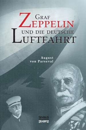 Graf Zeppelin Und Die Deutsche Luftfahrt: Sein Leben Und Schaffen. Bd. 2 de August von Parseval