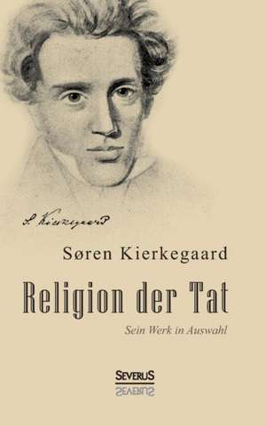 Religion Der Tat: Kierkegaards Werk in Auswahl de Sören Kierkegaard