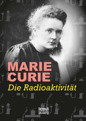 Die Radioaktivitat: Optik Und Farbenlehre, Physik de Marie Curie