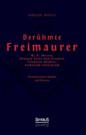 Berühmte Freimaurer: W. A. Mozart, Königin Luise von Preußen, Friedrich Rückert, Ferdinand Freiligrath de Adolph Kohut