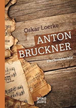Anton Bruckner. Ein Charakterbild de Oskar Loerke