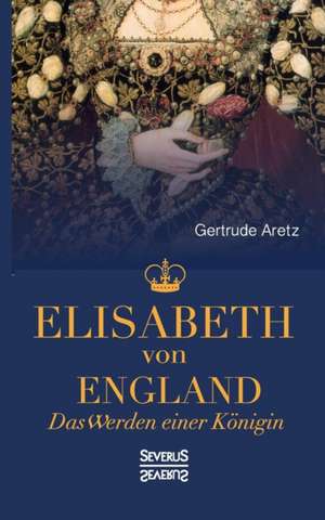 Elisabeth Von England: Sein Leben Und Sein Werk de Gertrude Aretz (Hrsg. )