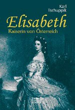 Elisabeth. Kaiserin von Österreich de Karl Tschuppik