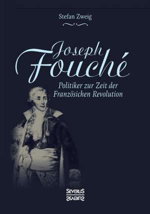 Joseph Fouché. Biografie de Stefan Zweig