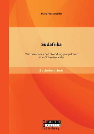 Sudafrika: Makrookonomische Entwicklungsperspektiven Eines Schwellenlandes de Marc Fensterseifer