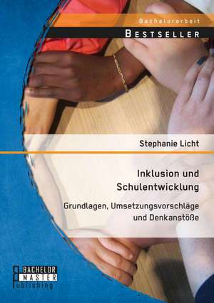 Inklusion Und Schulentwicklung: Grundlagen, Umsetzungsvorschlage Und Denkanstosse de Stephanie Licht