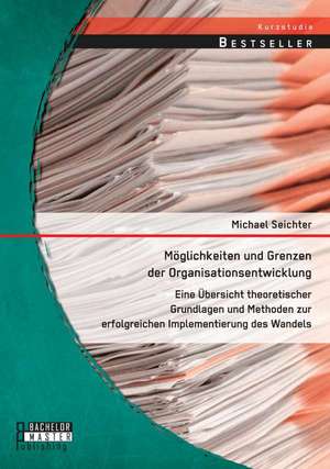 Moglichkeiten Und Grenzen Der Organisationsentwicklung: Eine Ubersicht Theoretischer Grundlagen Und Methoden Zur Erfolgreichen Implementierung Des Wan de Michael Seichter