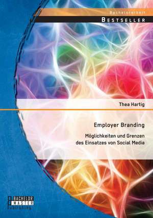 Employer Branding: Moglichkeiten Und Grenzen Des Einsatzes Von Social Media de Thea Hartig